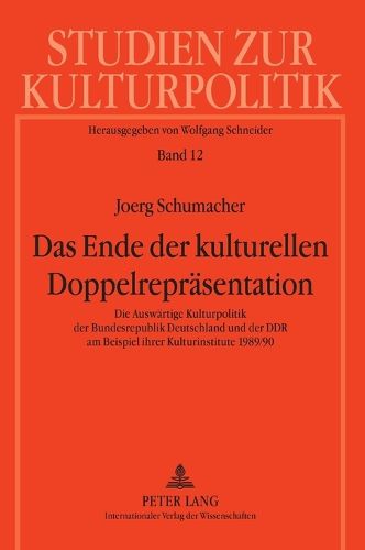 Das Ende der kulturellen Doppelreprasentation; Die Auswartige Kulturpolitik der Bundesrepublik Deutschland und der DDR am Beispiel ihrer Kulturinstitute 1989/90