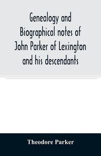 Cover image for Genealogy and biographical notes of John Parker of Lexington and his descendants. Showing his Earlier Ancestry in America from Dea. Thomas Parker of Reading, Mass. From 1635 to 1893.