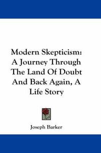 Cover image for Modern Skepticism: A Journey Through The Land Of Doubt And Back Again, A Life Story