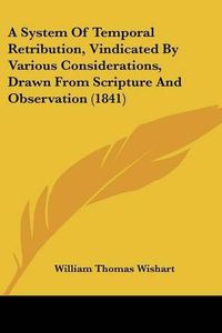 Cover image for A System of Temporal Retribution, Vindicated by Various Considerations, Drawn from Scripture and Observation (1841)