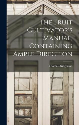 The Fruit Cultivator's Manual, Containing Ample Direction