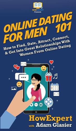 Cover image for Online Dating For Men 101: How to Find, Date, Attract, Connect, & Get Into Great Relationships With Women From Online Dating