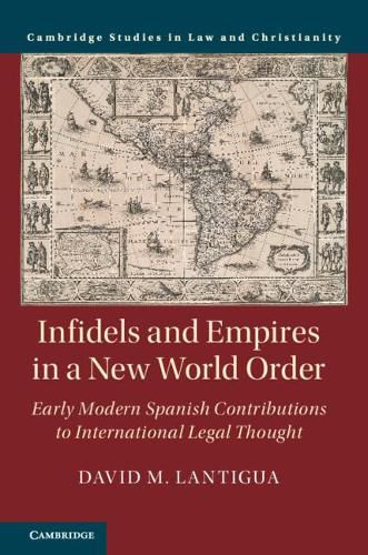 Cover image for Infidels and Empires in a New World Order: Early Modern Spanish Contributions to International Legal Thought