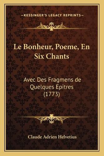 Le Bonheur, Poeme, En Six Chants: Avec Des Fragmens de Quelques Epitres (1773)