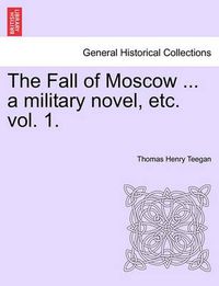 Cover image for The Fall of Moscow ... a Military Novel, Etc. Vol. 1.