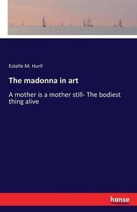 Cover image for The madonna in art: A mother is a mother still- The bodiest thing alive