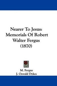 Cover image for Nearer To Jesus: Memorials Of Robert Walter Fergus (1870)