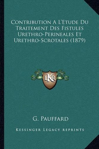 Cover image for Contribution A L'Etude Du Traitement Des Fistules Urethro-Perineales Et Urethro-Scrotales (1879)
