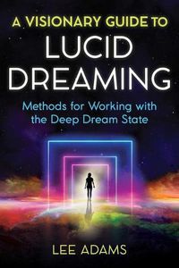 Cover image for A Visionary Guide to Lucid Dreaming: Methods for Working with the Deep Dream State