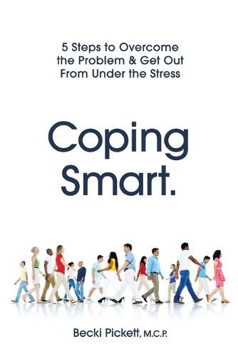 Cover image for Coping Smart.: 5 Steps to Overcome the Problem & Get Out From Under the Stress