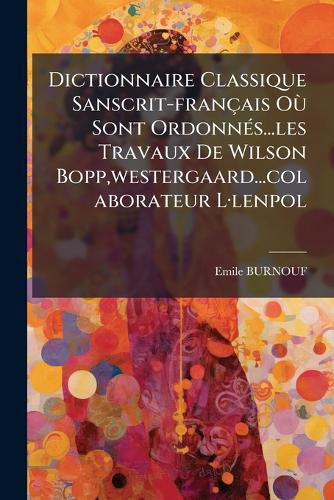 Cover image for Dictionnaire Classique Sanscrit-francais OA (1) Sont OrdonnA(c)s...les Travaux De Wilson Bopp, westergaard...colaborateur LA-lenpol