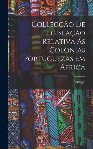 Cover image for Colleccao de Legislacao Relativa as Colonias Portuguezas em Africa