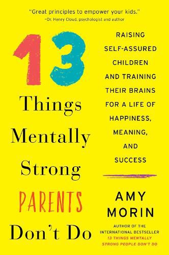 13 Things Mentally Strong Parents Don't Do: Raising Self-Assured Children and Training Their Brains for a Life of Happiness, Meaning, and Success