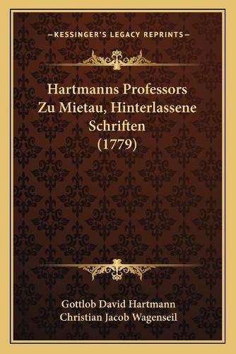 Cover image for Hartmanns Professors Zu Mietau, Hinterlassene Schriften (177hartmanns Professors Zu Mietau, Hinterlassene Schriften (1779) 9)