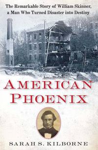 Cover image for American Phoenix: The Remarkable Story of William Skinner, A Man Who Turned Disaster Into Destiny