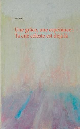 Cover image for Une grace, une esperance: Ta cite celeste est deja la