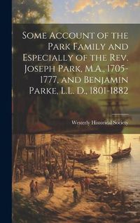 Cover image for Some Account of the Park Family and Especially of the Rev. Joseph Park, M.A., 1705-1777, and Benjamin Parke, L.L. D., 1801-1882