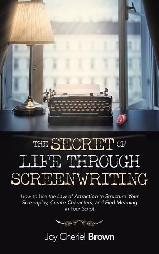 Cover image for The Secret of Life Through Screenwriting: How to Use the Law of Attraction to Structure Your Screenplay, Create Characters, and Find Meaning in Your Script