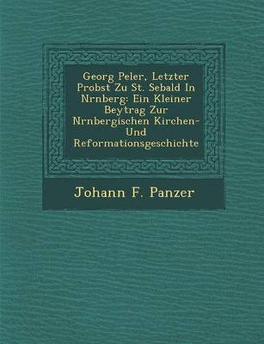 Cover image for Georg Pe Ler, Letzter Probst Zu St. Sebald in N Rnberg: Ein Kleiner Beytrag Zur N Rnbergischen Kirchen- Und Reformationsgeschichte