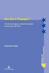 Cover image for Que Dire A l'Espagne ?: de l'Isolement Franquiste A La Democratie Europeiste, La France Au Defi, 1957-1979