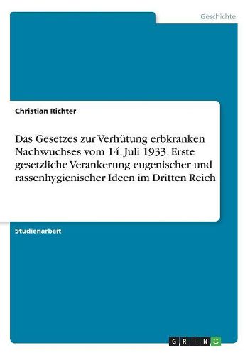 Das Gesetzes Zur Verhutung Erbkranken Nachwuchses Vom 14. Juli 1933. Erste Gesetzliche Verankerung Eugenischer Und Rassenhygienischer Ideen Im Dritten Reich