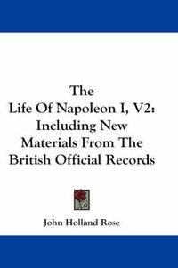 Cover image for The Life of Napoleon I, V2: Including New Materials from the British Official Records