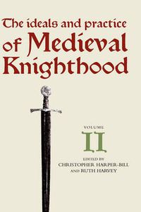 Cover image for The Ideals and Practice of Medieval Knighthood, volume II: Papers from the Third Strawberry Hill Conference, 1986