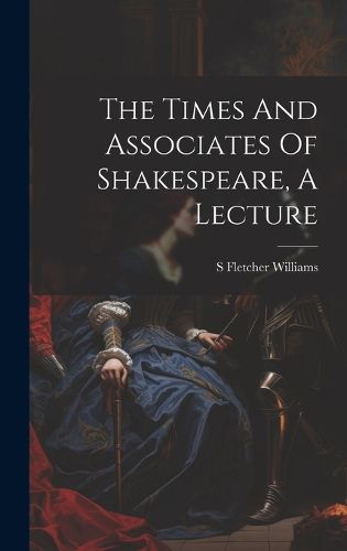 Cover image for The Times And Associates Of Shakespeare, A Lecture