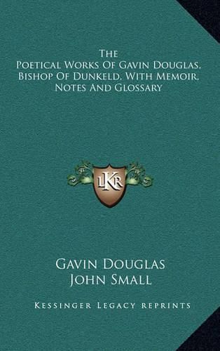 The Poetical Works of Gavin Douglas, Bishop of Dunkeld, with Memoir, Notes and Glossary