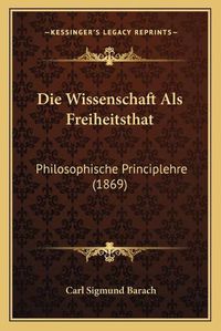 Cover image for Die Wissenschaft ALS Freiheitsthat: Philosophische Principlehre (1869)