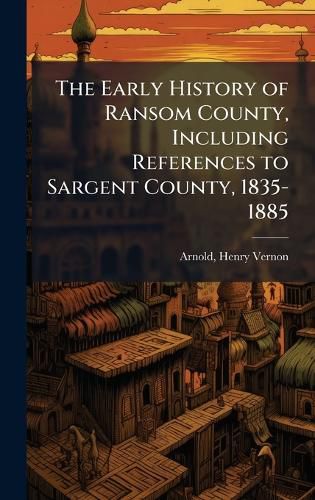 Cover image for The Early History of Ransom County, Including References to Sargent County, 1835-1885