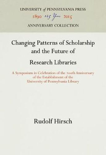 Cover image for Changing Patterns of Scholarship and the Future of Research Libraries: A Symposium in Celebration of the 2th Anniversary of the Establishment of the University of Pennsylvania Library