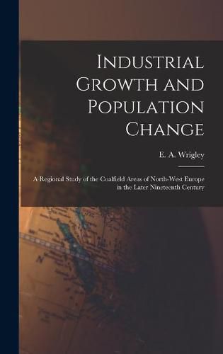 Cover image for Industrial Growth and Population Change; a Regional Study of the Coalfield Areas of North-west Europe in the Later Nineteenth Century