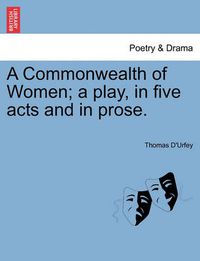 Cover image for A Commonwealth of Women; A Play, in Five Acts and in Prose.