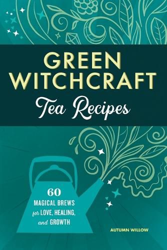 Cover image for Green Witchcraft Tea Recipes: 60 Magical Brews for Love, Healing, and Growth