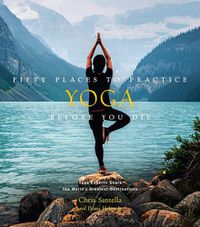 Cover image for Fifty Places to Practice Yoga Before You Die: Yoga Experts Share the World's Greatest Destinations