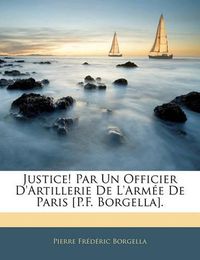 Cover image for Justice! Par Un Officier D'Artillerie de L'Arm E de Paris [P.F. Borgella].