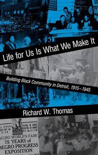 Cover image for Life for Us Is What We Make It: Building Black Community in Detroit, 1915-1945