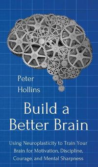 Cover image for Build a Better Brain: Using Everyday Neuroscience to Train Your Brain for Motivation, Discipline, Courage, and Mental Sharpness