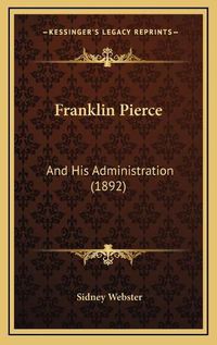 Cover image for Franklin Pierce: And His Administration (1892)