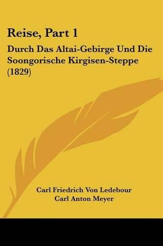 Reise, Part 1: Durch Das Altai-Gebirge Und Die Soongorische Kirgisen-Steppe (1829)