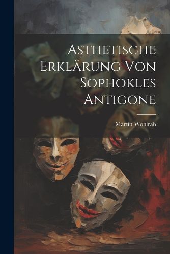 Asthetische Erklaerung von Sophokles Antigone