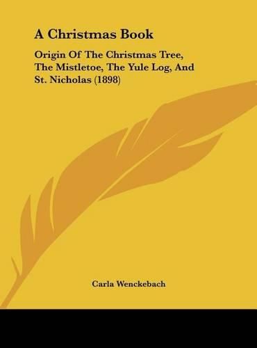 Cover image for A Christmas Book: Origin of the Christmas Tree, the Mistletoe, the Yule Log, and St. Nicholas (1898)