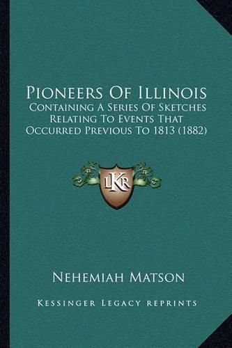 Cover image for Pioneers of Illinois: Containing a Series of Sketches Relating to Events That Occurred Previous to 1813 (1882)