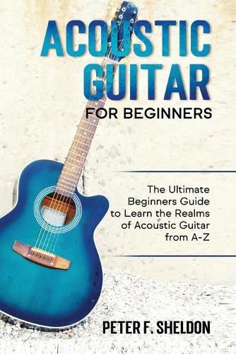 Cover image for Acoustic Guitar for Beginners: The Ultimate Beginner's Guide to Learn the Realms of Acoustic Guitar from A-Z