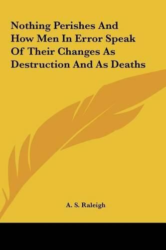 Nothing Perishes and How Men in Error Speak of Their Changes as Destruction and as Deaths