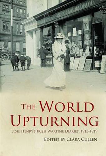 The World Upturning: Elsie Henry's Irish Wartime Diaries, 1913 - 1919