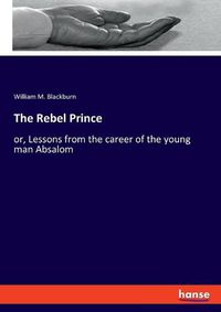 Cover image for The Rebel Prince: or, Lessons from the career of the young man Absalom