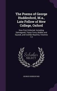 Cover image for The Poems of George Huddesford, M.A., Late Fellow of New College, Oxford: Now First Collected. Including Salmagundi, Topsy-Turvy, Bubble and Squeak, and Crambe Repetita, Volumes 1-2