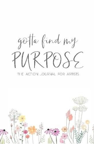 Gotta Find My Purpose: The Action Journal For Artists